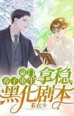Con Trai Nuôi Nhà Hào Môn Trọng Sinh, Cầm Chắc Kịch Bản Hắc Hóa
