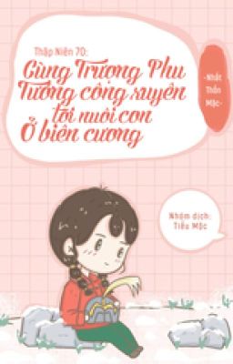 Thập Niên 70 Cùng Trượng Phu Tướng Quân Xuyên Tới Nuôi Con Ở Biên Cương