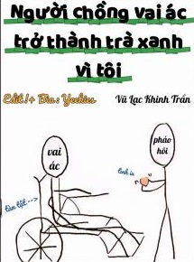 Người Chồng Vai Ác Trở Thành Trà Xanh Vì Tôi